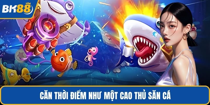 Căn thời điểm như một cao thủ săn cá