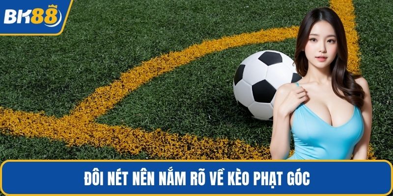 Đôi nét nên nắm rõ về kèo phạt góc