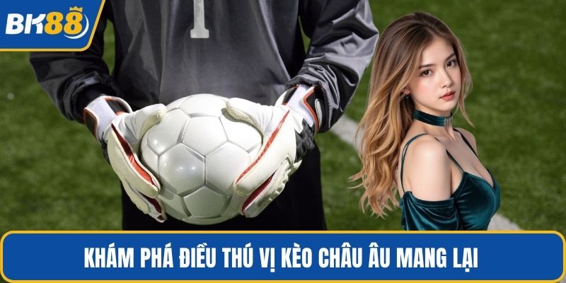 Khám phá điều thú vị kèo châu Âu mang lại