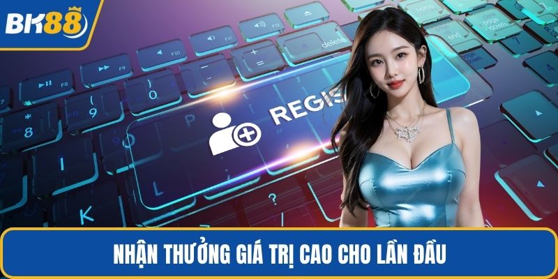 Nhận thưởng giá trị cao cho lần đầu 