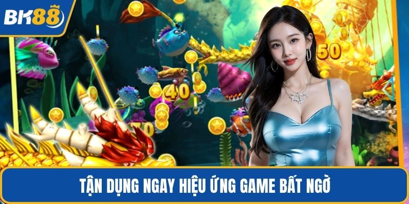 Tận dụng ngay hiệu ứng game bất ngờ