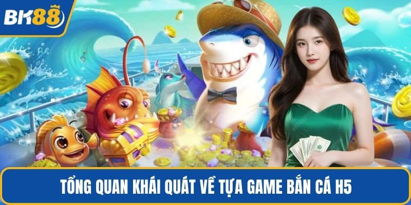 Tổng quan khái quát về tựa game bắn cá h5